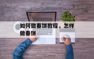 如何做春饼教程，怎样做春饼