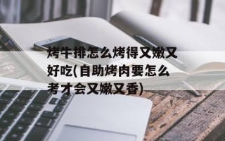 烤牛排怎么烤得又嫩又好吃(自助烤肉要怎么考才会又嫩又香)