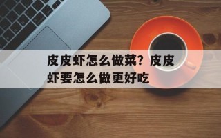 皮皮虾怎么做菜？皮皮虾要怎么做更好吃