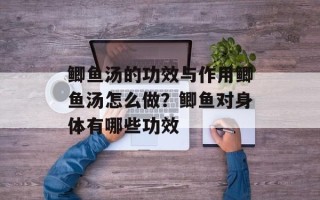 鲫鱼汤的功效与作用鲫鱼汤怎么做？鲫鱼对身体有哪些功效