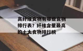 高纤维食物有哪些食物排行表？纤维含量最高的十大食物排行榜
