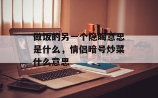 做饭的另一个隐晦意思是什么，情侣暗号炒菜什么意思