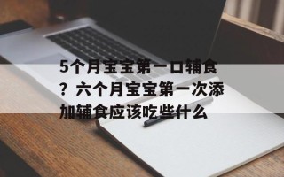 5个月宝宝第一口辅食？六个月宝宝第一次添加辅食应该吃些什么