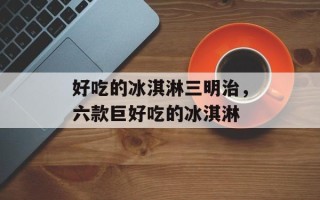 好吃的冰淇淋三明治，六款巨好吃的冰淇淋