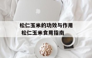 松仁玉米的功效与作用 松仁玉米食用指南