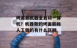 烤面筋机器全自动一体机？机器做的烤面筋和人工做的有什么区别