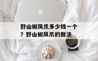野山椒凤爪多少钱一个？野山椒凤爪的做法