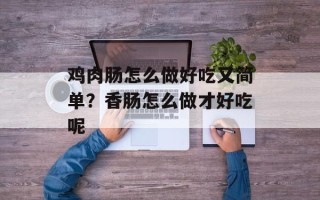 鸡肉肠怎么做好吃又简单？香肠怎么做才好吃呢