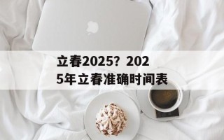 立春2025？2025年立春准确时间表
