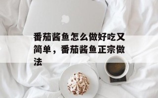 番茄酱鱼怎么做好吃又简单，番茄酱鱼正宗做法