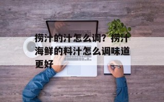捞汁的汁怎么调？捞汁海鲜的料汁怎么调味道更好