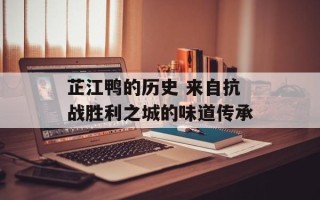 芷江鸭的历史 来自抗战胜利之城的味道传承