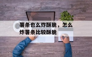 薯条也么炸酥脆，怎么炸薯条比较酥脆
