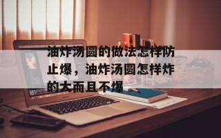 油炸汤圆的做法怎样防止爆，油炸汤圆怎样炸的大而且不爆