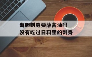 海胆刺身要蘸酱油吗 没有吃过日料里的刺身