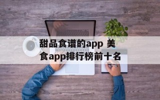 甜品食谱的app 美食app排行榜前十名