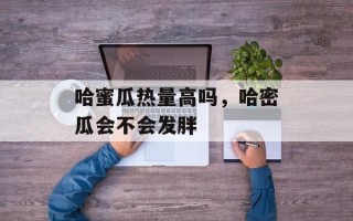 哈蜜瓜热量高吗，哈密瓜会不会发胖
