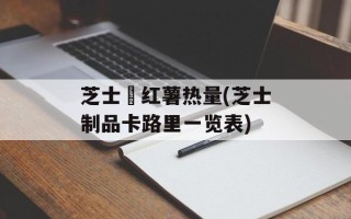 芝士焗红薯热量(芝士制品卡路里一览表)