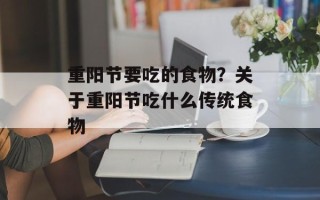 重阳节要吃的食物？关于重阳节吃什么传统食物