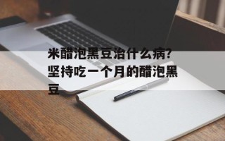 米醋泡黑豆治什么病？坚持吃一个月的醋泡黑豆