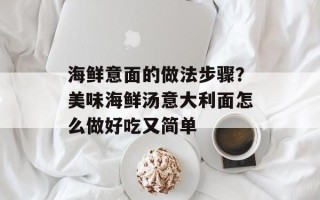 海鲜意面的做法步骤？美味海鲜汤意大利面怎么做好吃又简单
