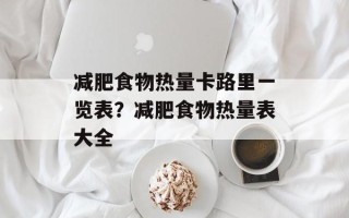 减肥食物热量卡路里一览表？减肥食物热量表大全