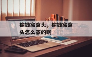 榆钱窝窝头，榆钱窝窝头怎么蒸的啊