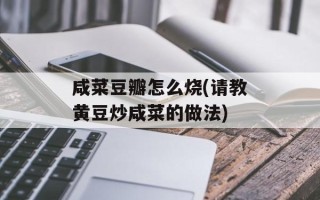 咸菜豆瓣怎么烧(请教黄豆炒咸菜的做法)