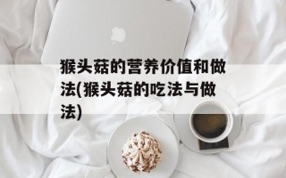 猴头菇的营养价值和做法(猴头菇的吃法与做法)