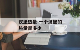 汉堡热量 一个汉堡的热量是多少