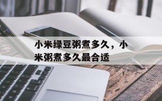 小米绿豆粥煮多久，小米粥煮多久最合适