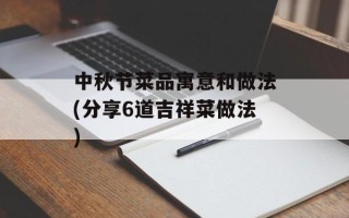 中秋节菜品寓意和做法(分享6道吉祥菜做法)
