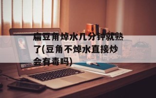扁豆角焯水几分钟就熟了(豆角不焯水直接炒会有毒吗)