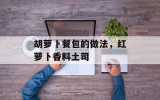 胡萝卜餐包的做法，红萝卜香料土司
