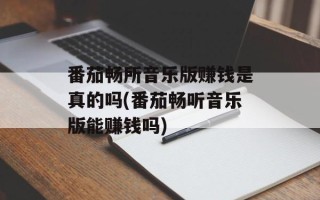 番茄畅所音乐版赚钱是真的吗(番茄畅听音乐版能赚钱吗)