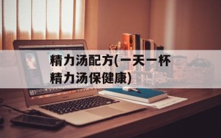 精力汤配方(一天一杯精力汤保健康)