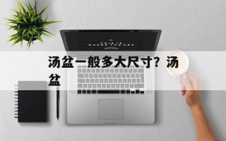 汤盆一般多大尺寸？汤盆