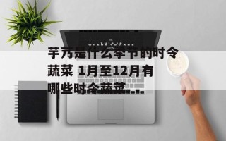 芋艿是什么季节的时令蔬菜 1月至12月有哪些时令蔬菜