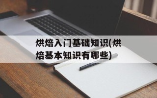 烘焙入门基础知识(烘焙基本知识有哪些)
