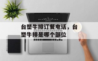 台塑牛排订餐电话，台塑牛排是哪个部位