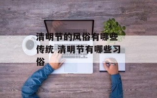 清明节的风俗有哪些 传统 清明节有哪些习俗