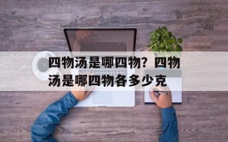 四物汤是哪四物？四物汤是哪四物各多少克