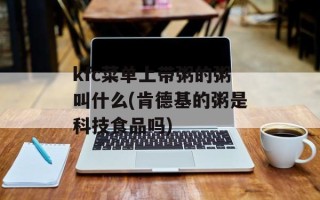 kfc菜单上带粥的粥叫什么(肯德基的粥是科技食品吗)