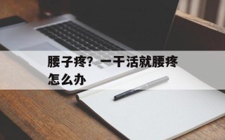 腰子疼？一干活就腰疼怎么办