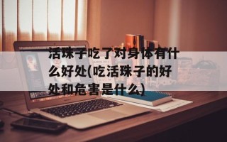 活珠子吃了对身体有什么好处(吃活珠子的好处和危害是什么)