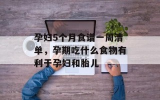 孕妇5个月食谱一周清单，孕期吃什么食物有利于孕妇和胎儿