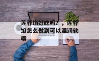 莲蓉馅好吃吗？，莲蓉馅怎么做到可以湿润软糯