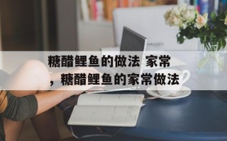 糖醋鲤鱼的做法 家常，糖醋鲤鱼的家常做法