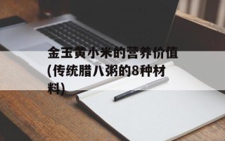 金玉黄小米的营养价值(传统腊八粥的8种材料)