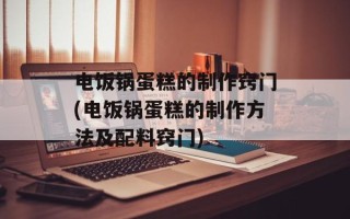 电饭锅蛋糕的制作窍门(电饭锅蛋糕的制作方法及配料窍门)